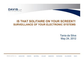 IS THAT SOLITAIRE ON YOUR SCREEN?!
SURVEILLANCE OF YOUR ELECTRONIC SYSTEMS



                             Tania da Silva
                             May 24, 2012
 