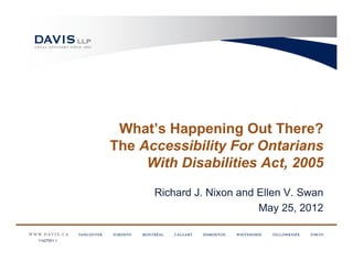 What’s Happening Out There?
             The Accessibility For Ontarians
                  With Disabilities Act, 2005

                   Richard J. Nixon and Ellen V. Swan
                                        May 25, 2012

11427551.1
 