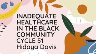 INADEQUATE
HEALTHCARE
IN THE BLACK
COMMUNITY
CYCLE 51
Hidaya Davis
 