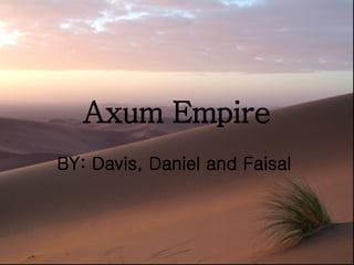 Axum Empire BY: Davis, Daniel and Faisal  