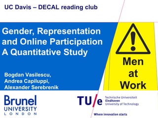 UC Davis – DECAL reading club

Gender, Representation
and Online Participation
A Quantitative Study
Bogdan Vasilescu,
Andrea Capiluppi,
Alexander Serebrenik

 