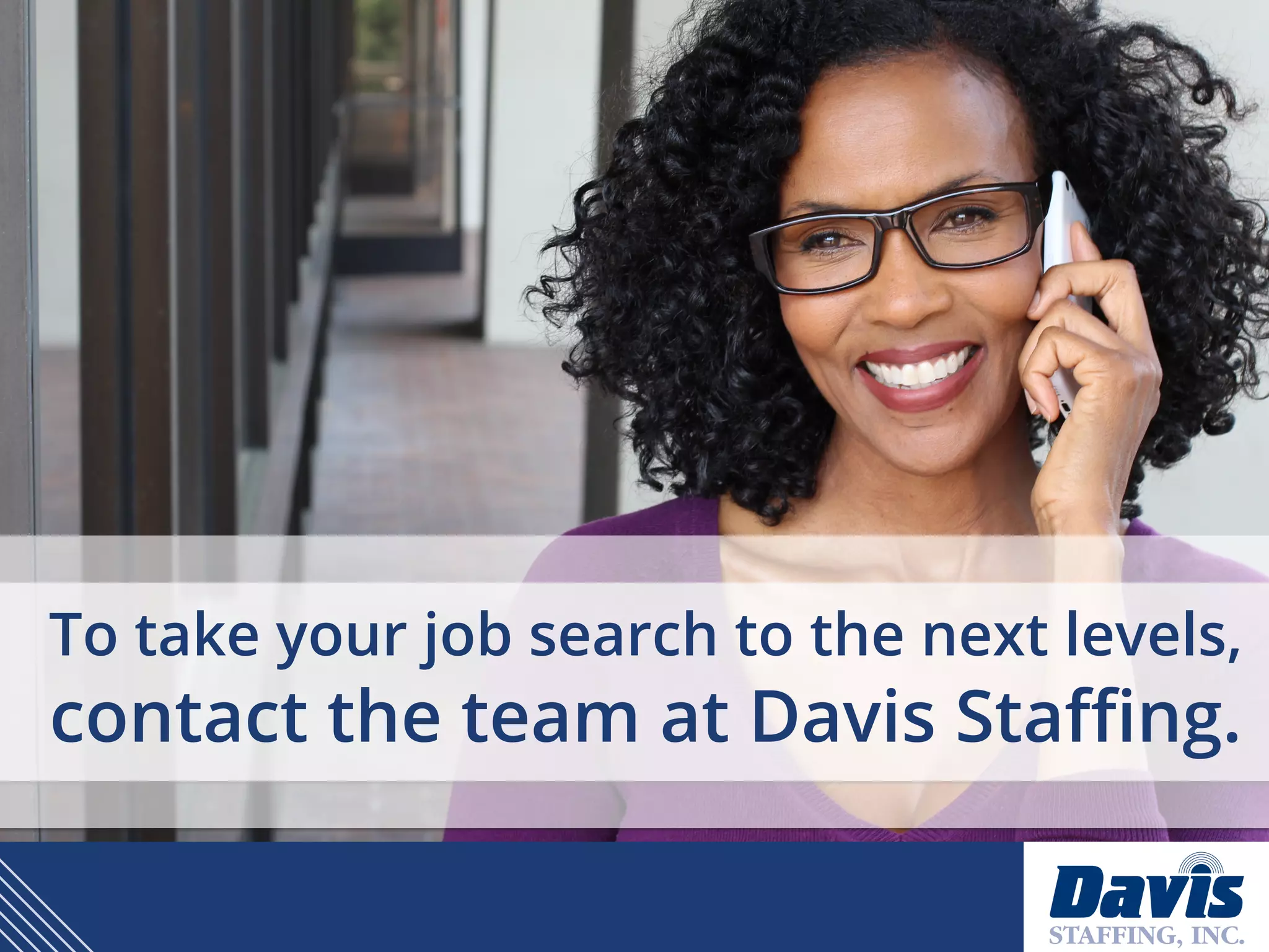 To take your job search to the next levels,
contact the team at Davis Staffing.
 