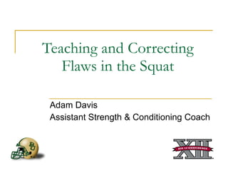 Teaching and Correcting Flaws in the Squat Adam Davis Assistant Strength & Conditioning Coach 