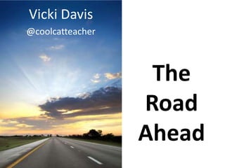 Vicki Davis
@coolcatteacher



                   The
                  Road
                  Ahead
 