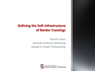 Defining the Soft Infrastructure
            of Border Crossings

                          Donna F. Davis
          Associate Professor, Marketing
         Georgie G. Snyder Professorship
 