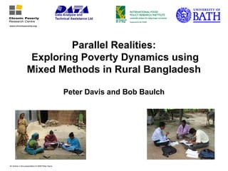 Parallel Realities:
Exploring Poverty Dynamics using
Mixed Methods in Rural Bangladesh
Peter Davis and Bob Baulch
All photos in this presentation © 2008 Peter Davis
 