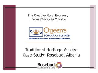 The Creative Rural Economy:
    From Theory to Practice




 Traditional Heritage Assets:
Case Study: Rosebud, Alberta
 