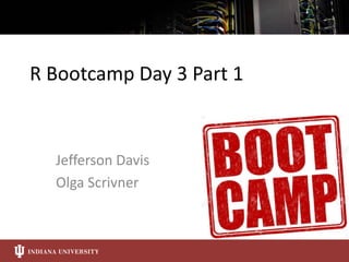 R Bootcamp Day 3 Part 1
Jefferson Davis
Olga Scrivner
 