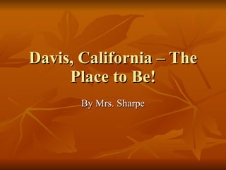 Davis, California – The Place to Be! By Mrs. Sharpe 