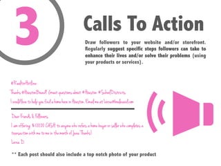 Calls To Action
Draw followers to your website and/or storefront.
Regularly suggest specific steps followers can take to
e...