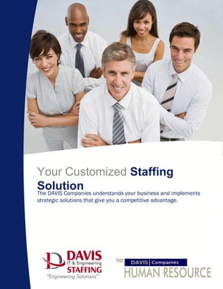 Your Customized  Staffing Solution      The DAVIS Companies understands your business and implements strategic solutions that give you a competitive advantage.   