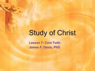 Study of Christ
Lesson 7: Core Faith
James F. Davis, PhD
 