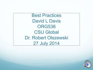 Best Practices
David L Davis
ORG536
CSU Global
Dr. Robert Olszewski
27 July 2014
 