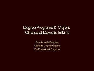 Degree Programs & Majors
 Offered at Davis & Elkins

      Baccalaureate Programs
     Associate Degree Programs
     Pre-Professional Programs
 