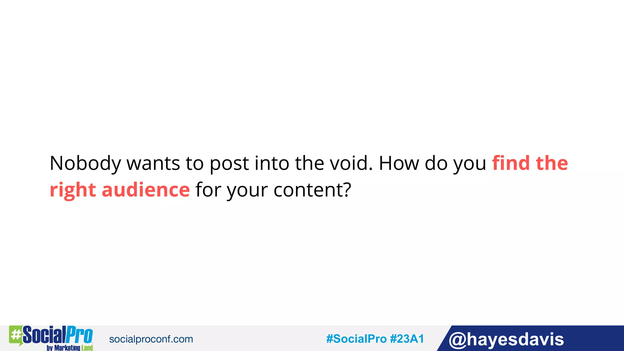 #socialpro #23A2 @jdeeringdavis#SocialPro #23A1 @hayesdavis
Nobody wants to post into the void. How do you find the
right audience for your content?
 