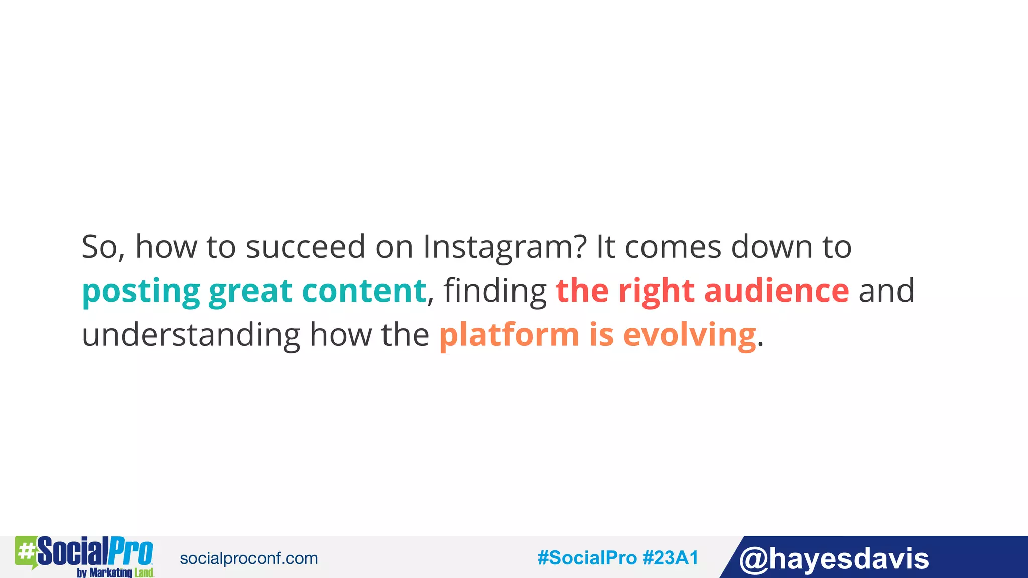 #socialpro #23A2 @jdeeringdavis#SocialPro #23A1 @hayesdavis
So, how to succeed on Instagram? It comes down to
posting great content, finding the right audience and
understanding how the platform is evolving.
 