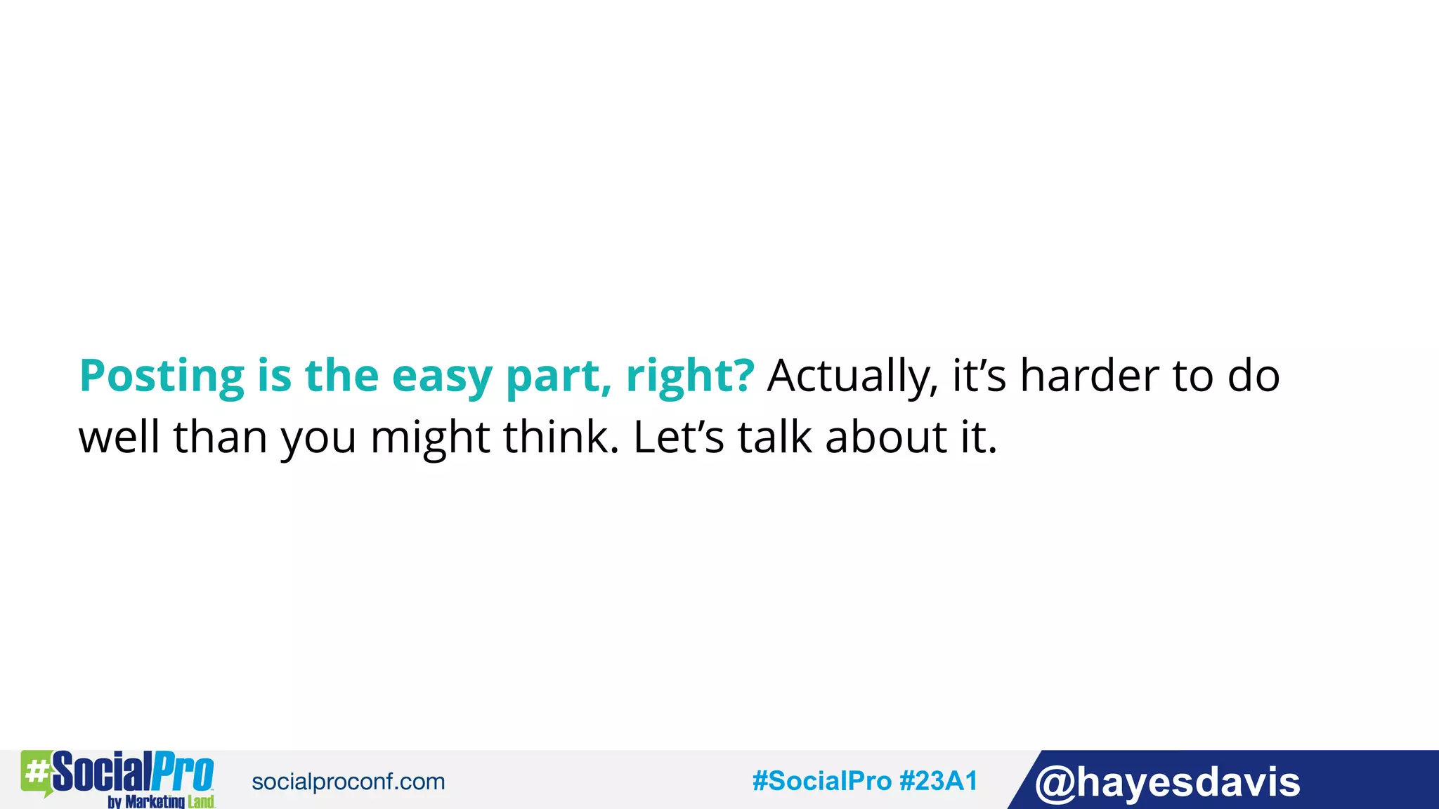 #socialpro #23A2 @jdeeringdavis#SocialPro #23A1 @hayesdavis
Posting is the easy part, right? Actually, it’s harder to do
well than you might think. Let’s talk about it.
 