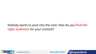#socialpro #23A2 @jdeeringdavis#SocialPro #23A1 @hayesdavis
Nobody wants to post into the void. How do you find the
right audience for your content?
 