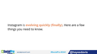 #socialpro #23A2 @jdeeringdavis#SocialPro #23A1 @hayesdavis
Instagram is evolving quickly (finally). Here are a few
things you need to know.
 