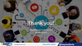 #socialpro #23A2 @jdeeringdavis#SocialPro #23A1 @hayesdavis
hayes@unionmetrics.com
@hayesdavis
Thank you!
#SocialPro #23A1 @hayesdavis
 