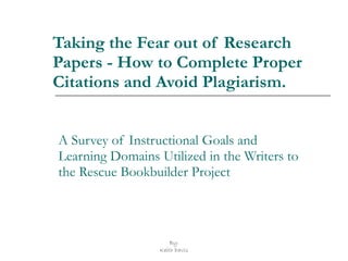 Taking the Fear out of Research Papers - How to Complete Proper Citations and Avoid Plagiarism. A Survey of Instructional Goals and Learning Domains Utilized in the Writers to the Rescue Bookbuilder Project 