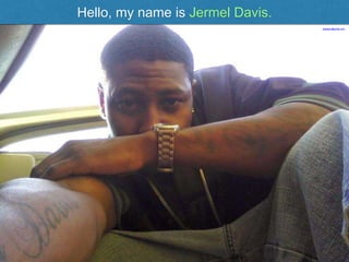 Hello, my name is Jermel Davis.
jjbabyjru@gmail.com
 