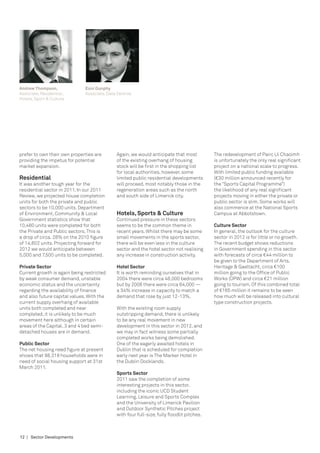 Andrew Thompson,              Eoin Dunphy
Associate, Residential,       Associate, Data Centres
Hotels, Sport & Culture




prefer to own their own properties are       Again, we would anticipate that most           The redevelopment of Pairc Ui Chaoimh
providing the impetus for potential          of the existing overhang of housing            is unfortunately the only real significant
market expansion.                            stock will be first in the shopping list       project on a national scale to progress.
                                             for local authorities, however, some           With limited public funding available
Residential                                  limited public residential developments        (€30 million announced recently for
It was another tough year for the            will proceed, most notably those in the        the “Sports Capital Programme”)
residential sector in 2011. In our 2011      regeneration areas such as the north           the likelihood of any real significant
Review, we projected house completion        and south side of Limerick city.               projects moving in either the private or
units for both the private and public                                                       public sector is slim. Some works will
sectors to be 10,000 units. Department                                                      also commence at the National Sports
of Environment, Community & Local            Hotels, Sports & Culture                       Campus at Abbotstown.
Government statistics show that              Continued pressure in these sectors
10,480 units were completed for both         seems to be the common theme in                Culture Sector
the Private and Public sectors. This is      recent years. Whilst there may be some         In general, the outlook for the culture
a drop of circa. 28% on the 2010 figure      small movements in the sports sector,          sector in 2012 is for little or no growth.
of 14,602 units. Projecting forward for      there will be even less in the culture         The recent budget shows reductions
2012 we would anticipate between             sector and the hotel sector not realising      in Government spending in this sector
5,000 and 7,500 units to be completed.       any increase in construction activity.         with forecasts of circa €44 million to
                                                                                            be given to the Department of Arts,
Private Sector                               Hotel Sector                                   Heritage & Gaeltacht, circa €100
Current growth is again being restricted     It is worth reminding ourselves that in        million going to the Office of Public
by weak consumer demand, unstable            2004 there were circa 48,000 bedrooms          Works (OPW) and circa €21 million
economic status and the uncertainty          but by 2008 there were circa 64,000 —          going to tourism. Of this combined total
regarding the availability of finance        a 34% increase in capacity to match a          of €165 million it remains to be seen
and also future capital values. With the     demand that rose by just 12-13%.               how much will be released into cultural
current supply overhang of available                                                        type construction projects.
units both completed and near                With the existing room supply
completed, it is unlikely to be much         outstripping demand, there is unlikely
movement here although in certain            to be any real movement in new
areas of the Capital, 3 and 4 bed semi-      development in this sector in 2012, and
detached houses are in demand.               we may in fact witness some partially
                                             completed works being demolished.
Public Sector                                One of the eagerly awaited hotels in
The net housing need figure at present       Dublin that is scheduled for completion
shows that 98,318 households were in         early next year is The Marker Hotel in
need of social housing support at 31st       the Dublin Docklands.
March 2011.
                                             Sports Sector
                                             2011 saw the completion of some
                                             interesting projects in this sector,
                                             including the iconic UCD Student
                                             Learning, Leisure and Sports Complex
                                             and the University of Limerick Pavilion
                                             and Outdoor Synthetic Pitches project
                                             with four full-size, fully floodlit pitches.



12 | Sector Developments
 