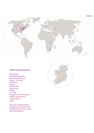 AECOM’s global capabilities:

Architecture
Building Engineering
Construction Services
Design + Planning
Economics
Energy
Environment
Government
Mining
Oil + Gas
Program, Cost, Consultancy
Program Management
Transportation
Water

With approximately 45,000
employees around the world,
AECOM serves clients in more
than 130 countries.
 
