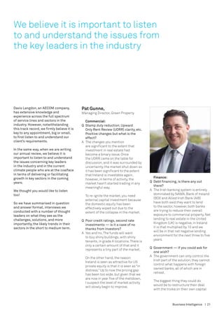 We believe it is important to listen
to and understand the issues from
the key leaders in the industry




Davis Langdon, an AECOM company,             Pat Gunne,
has extensive knowledge and                  Managing Director, Green Property
experience across the full spectrum
of service lines and sectors in the          	 Commercial:
industry. However, notwithstanding           Q	 Stamp duty reduction; Upward
this track record, we firmly believe it is      Only Rent Review (UORR) clarity, etc.
key to any appointment, big or small,           Positive changes but what is the
to first listen to and understand our           effect?
client’s requirements.                       A	 The changes you mention
                                                are significant to the extent that
In the same way, when we are writing            investment in real estate had
our annual review, we believe it is             become a binary issue. Once
important to listen to and understand           the UORR came on the table for
the issues concerning key leaders               discussion, and it was surrounded by
in the industry and in the current              uncertainty, the market shut down so
climate people who are at the coalface          it has been significant to the extent
in terms of delivering or facilitating          that Ireland is investable again,
growth in key sectors in the coming                                                       	 Finance:
                                                however, in terms of activity, the
years.                                                                                    Q	 Debt financing, is there any out 		
                                                market hasn’t started trading in any
                                                                                          	 there?
                                                meaningful way.
We thought you would like to listen                                                       A	 The Irish banking system is entirely
too!                                                                                         dominated by NAMA. Bank of Ireland
                                               To re-ignite the market, you need
                                                                                             (BOI) and Allied Irish Bank (AIB)
                                               external capital investment because
So we have summarised in question                                                            have both said they want to lend
                                               the domestic equity has been
and answer format, interviews we                                                             to the sector, however, both banks
                                               effectively wiped out due to the
conducted with a number of thought                                                           are trying to reduce their overall
                                               extent of the collapse in the market.
leaders on what they see as the                                                              exposure to commercial property. Net
challenges, solutions, and more                                                              lending to real estate in the United
                                             Q	 Poor credit ratings, second rate 		
importantly, the likely trends in their                                                      Kingdom (UK) is negative, in Ireland
                                             	 investments — is it a case of no 	
sectors in the short to medium term.                                                         it is that multiplied by 10 and we
                                             	 thanks from investors?
                                                                                             will be in that net negative lending
                                             A	 Yes and no. The funds will want
                                                                                             environment for the next three to five
                                                to buy shiny buildings, with shiny
                                                                                             years.
                                                tenants, in grade A locations. There is
                                                only a certain amount of that and it
                                                                                          Q	 Government — if you could ask for 	
                                                represents a tiny part of the market.
                                                                                          	 one wish?
                                                                                          A	 The government can only control the
                                               On the other hand, the reason
                                                                                             Irish part of the solution; they cannot
                                               Ireland is seen as attractive for US
                                                                                             control what happens with foreign
                                               private equity is that it is seen as “in
                                                                                             owned banks, all of which are in
                                               distress.” Up to now the pricing gap
                                                                                             retreat.
                                               has been too wide, but given that we
                                               are now in year five of the meltdown,
                                                                                            The biggest thing they could do
                                               I suspect the level of market activity
                                                                                            would be to restructure their deal
                                               will slowly begin to improve.
                                                                                            with the troika on their own capital



                                                                                                         Business Intelligence | 21
 
