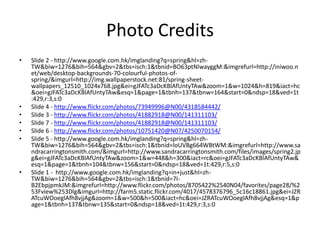 Photo CreditsSlide 2 - http://www.google.com.hk/imglanding?q=spring&hl=zh-TW&biw=1276&bih=564&gbv=2&tbs=isch:1&tbnid=BO63ptNlwayggM:&imgrefurl=http://iniwoo.net/web/desktop-backgrounds-70-colourful-photos-of-spring/&imgurl=http://img.wallpaperstock.net:81/spring-sheet-wallpapers_12510_1024x768.jpg&ei=gJFATc3aDcKBlAfUntyTAw&zoom=1&w=1024&h=819&iact=hc&oei=gJFATc3aDcKBlAfUntyTAw&esq=1&page=1&tbnh=137&tbnw=164&start=0&ndsp=18&ved=1t:429,r:3,s:0Slide 4 - http://www.flickr.com/photos/73949996@N00/4318584442/Slide 3 - http://www.flickr.com/photos/41882918@N00/141311103/Slide 7 - http://www.flickr.com/photos/41882918@N00/141311103/Slide 6 - http://www.flickr.com/photos/10751420@N07/4250070154/Slide 5 - http://www.google.com.hk/imglanding?q=spring&hl=zh-TW&biw=1276&bih=564&gbv=2&tbs=isch:1&tbnid=loUVBg664WBtWM:&imgrefurl=http://www.sandracarringtonsmith.com/&imgurl=http://www.sandracarringtonsmith.com/files/images/spring2.jpg&ei=gJFATc3aDcKBlAfUntyTAw&zoom=1&w=448&h=300&iact=rc&oei=gJFATc3aDcKBlAfUntyTAw&esq=1&page=1&tbnh=104&tbnw=156&start=0&ndsp=18&ved=1t:429,r:5,s:0Slide 1 -  http://www.google.com.hk/imglanding?q=in+just&hl=zh-TW&biw=1276&bih=564&gbv=2&tbs=isch:1&tbnid=7I-B2EbpjpmkJM:&imgrefurl=http://www.flickr.com/photos/8705422%2540N04/favorites/page28/%253Fview%253Dlg&imgurl=http://farm5.static.flickr.com/4017/4578376796_5c16c18861.jpg&ei=JZRATcuWOoeglAfh8vjjAg&zoom=1&w=500&h=500&iact=hc&oei=JZRATcuWOoeglAfh8vjjAg&esq=1&page=1&tbnh=137&tbnw=135&start=0&ndsp=18&ved=1t:429,r:3,s:0