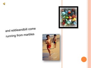and eddieandbill come running from marbles  
