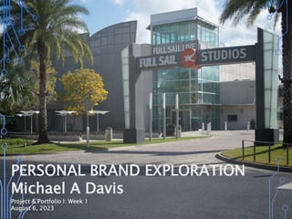 PERSONAL BRAND EXPLORATION
Michael A Davis
Project & Portfolio I: Week 1
August 6, 2023
 
