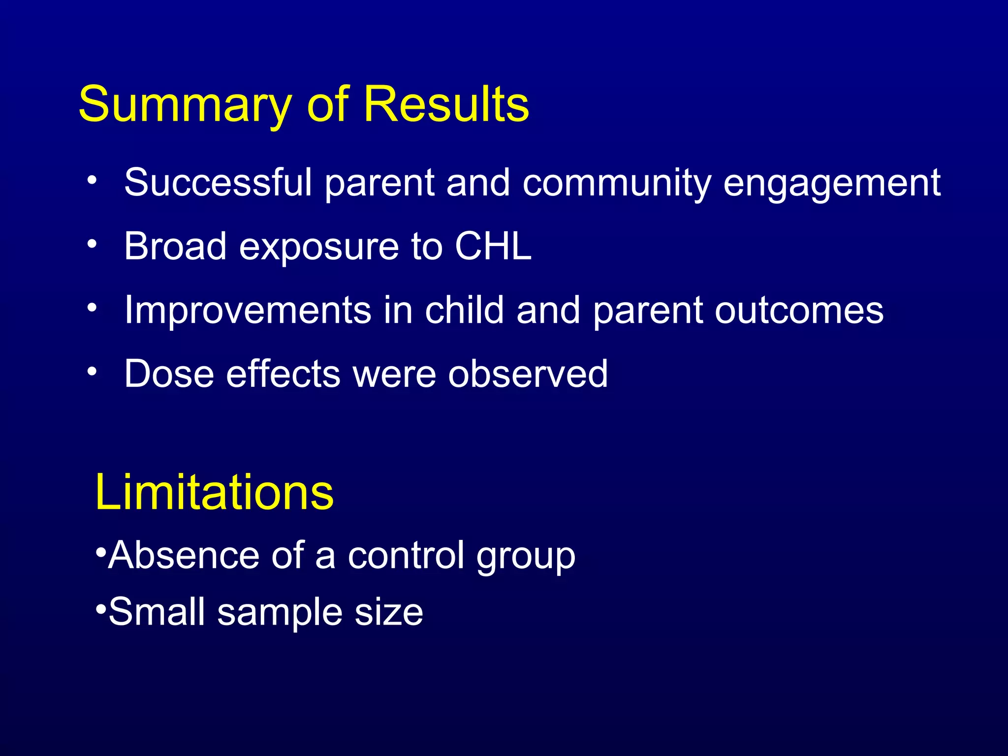 Summary of Results
• Successful parent and community engagement
• Broad exposure to CHL
• Improvements in child and parent outcomes
• Dose effects were observed

Limitations
•Absence of a control group
•Small sample size

 