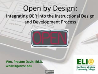 Open by Design:
Integrating OER into the Instructional Design
and Development Process
Wm. Preston Davis, Ed.D.
wdavis@nvcc.edu
 
