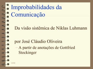 10/00
Improbabilidades da
Comunicação
Da visão sistêmica de Niklas Luhmann
por José Cláudio Oliveira
– A partir de anotações de Gottfried
Stockinger
 