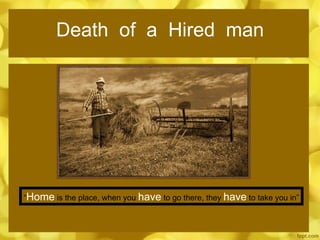 Death  of  a  Hired  man “ Home  is the place, when you  have  to go there, they  have  to take you in” 