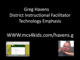 Greg Havens
District Instructional Facilitator
Technology Emphasis
WWW.mcs4kids.com/havens.g
 