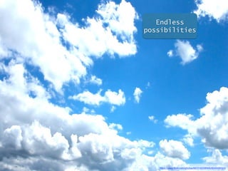 Endless 
possibilities 
https://www.flickr.com/photos/69721625@N05/6340406320/ 
 