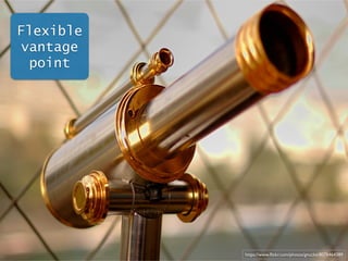 Flexible 
vantage 
point 
https://www.flickr.com/photos/gnuckx/8076464389 
 