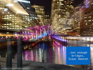 …not enough 
bridges. 
Isaac Newton 
https://www.flickr.com/photos/8749778@N06/10567700423/ 
 