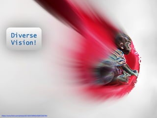 Diverse 
Vision! 
https://www.flickr.com/photos/52193570@N04/8397359784/ 
 