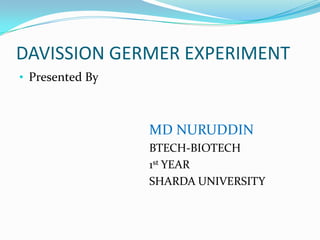 DAVISSION GERMER EXPERIMENT
• Presented By



                 MD NURUDDIN
                 BTECH-BIOTECH
                 1st YEAR
                 SHARDA UNIVERSITY
 
