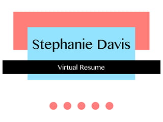 Stephanie Davis
   Virtual Resume
 