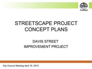 City Council Meeting April 16, 2013
STREETSCAPE PROJECT
CONCEPT PLANS
DAVIS STREET
IMPROVEMENT PROJECT
 