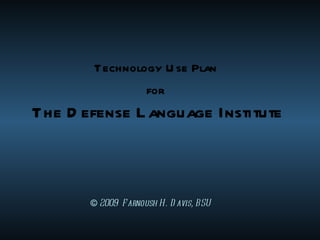 Technology Use Plan  for   The Defense Language Institute ©   2009  Farnoush H. Davis, BSU 