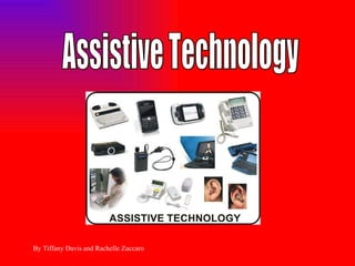 Assistive Technology By Tiffany Davis and Rachelle Zuccaro 
