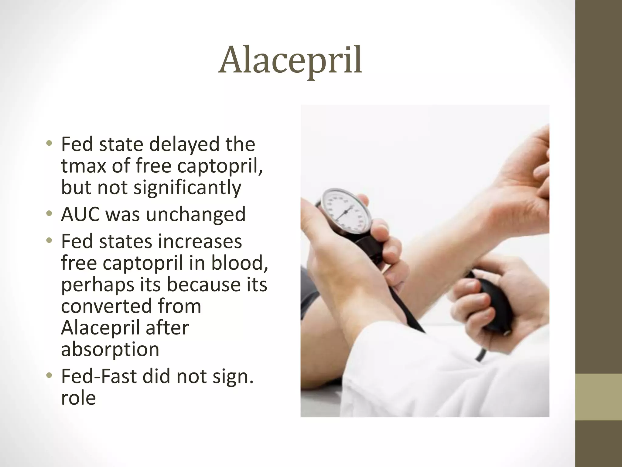 Alacepril
• Fed state delayed the
tmax of free captopril,
but not significantly
• AUC was unchanged
• Fed states increases
free captopril in blood,
perhaps its because its
converted from
Alacepril after
absorption
• Fed-Fast did not sign.
role
 