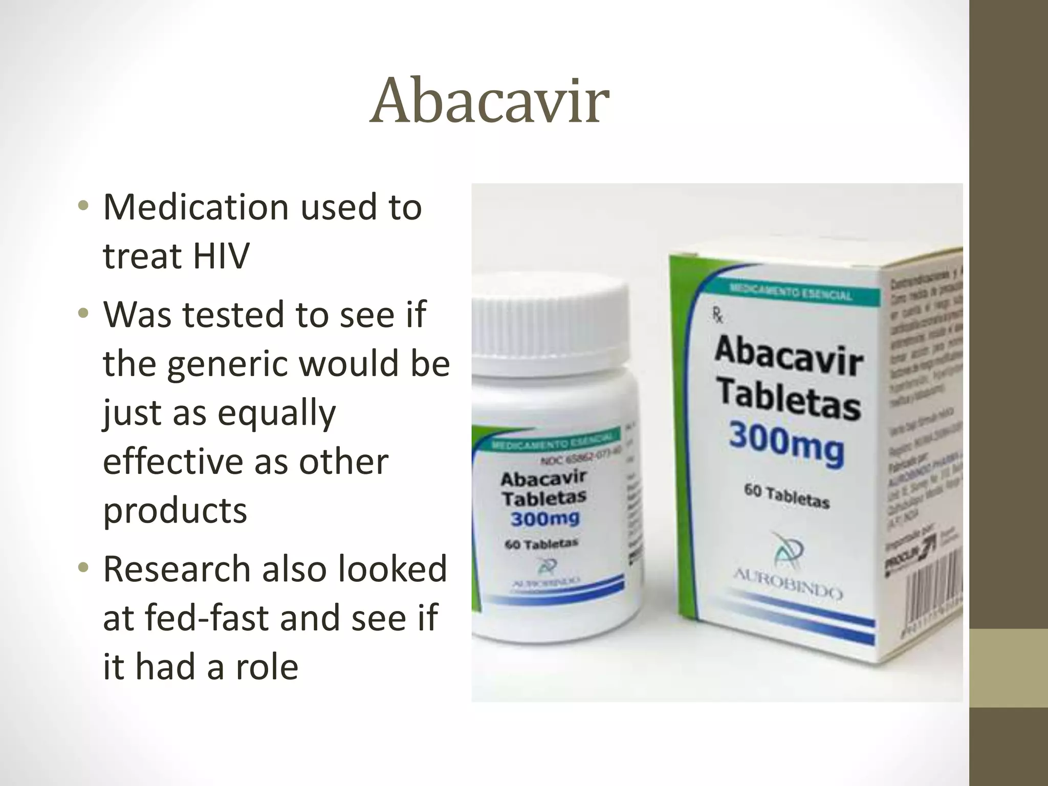 Abacavir
• Medication used to
treat HIV
• Was tested to see if
the generic would be
just as equally
effective as other
products
• Research also looked
at fed-fast and see if
it had a role
 