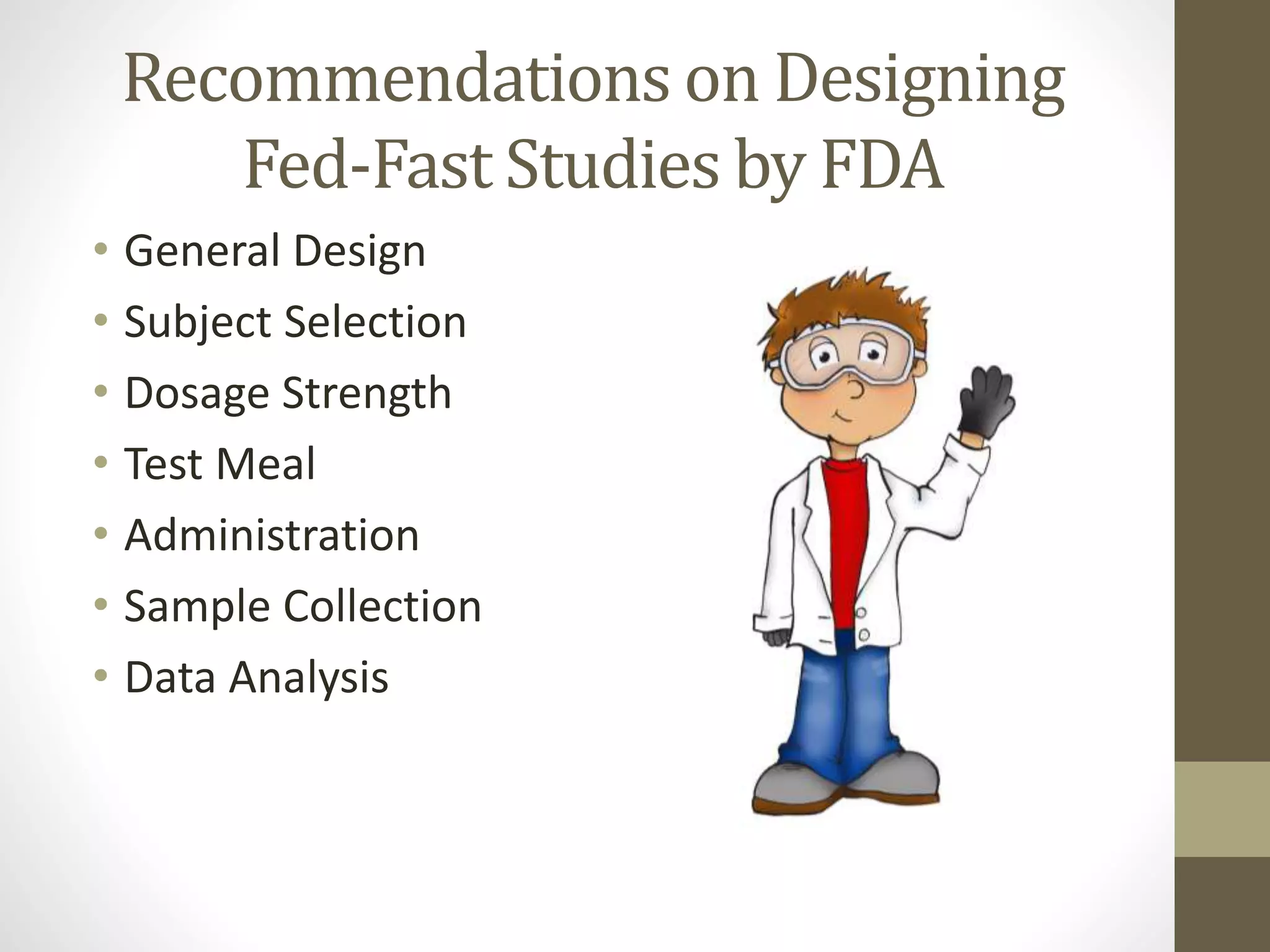 Recommendations on Designing
Fed-Fast Studies by FDA
• General Design
• Subject Selection
• Dosage Strength
• Test Meal
• Administration
• Sample Collection
• Data Analysis
 