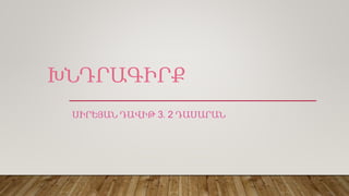 ԽՆԴՐԱԳԻՐՔ
ՍԻՐԵՅԱՆ ԴԱՎԻԹ 3․2 ԴԱՍԱՐԱՆ
 